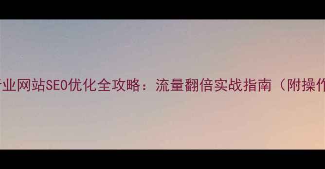 图片 🔥养殖行业网站SEO优化全攻略：流量翻倍实战指南（附操作模板）2