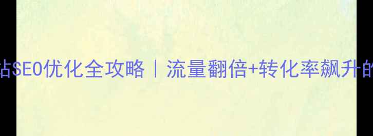 图片 🔥出国留学网站SEO优化全攻略｜流量翻倍+转化率飙升的5个核心策略2