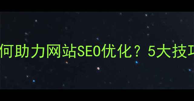 图片 🔥前端开发如何助力网站SEO优化？5大技巧+实战案例全