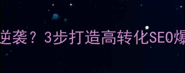 图片 🔥动态企业网站如何逆袭？3步打造高转化SEO爆款网站｜附实战案例