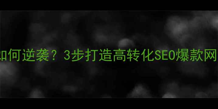 图片 🔥动态企业网站如何逆袭？3步打造高转化SEO爆款网站｜附实战案例1