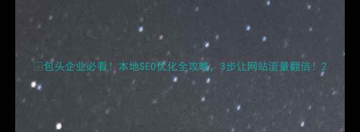 图片 🔥包头企业必看！本地SEO优化全攻略，3步让网站流量翻倍！2
