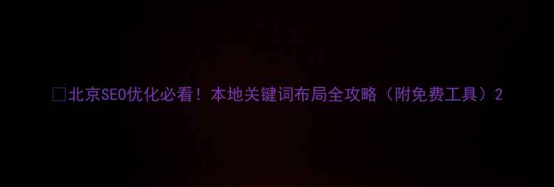 图片 🔥北京SEO优化必看！本地关键词布局全攻略（附免费工具）2