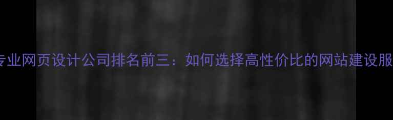 图片 🔥北京专业网页设计公司排名前三：如何选择高性价比的网站建设服务商？1