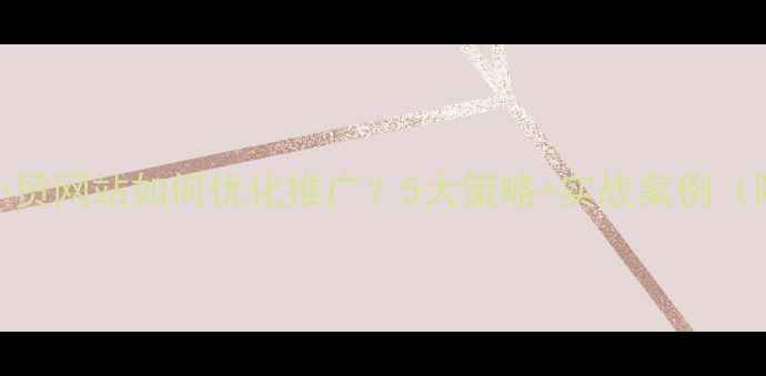 图片 🔥北京外贸网站如何优化推广？5大策略+实战案例（附工具）