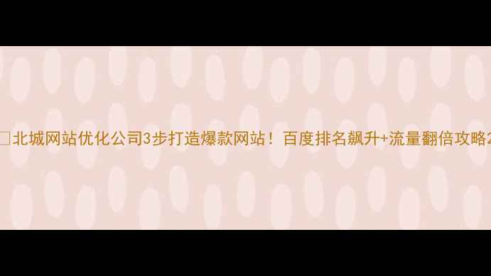图片 🔥北城网站优化公司3步打造爆款网站！百度排名飙升+流量翻倍攻略2