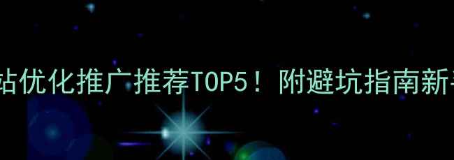 图片 🔥十堰网站优化推广推荐TOP5！附避坑指南新手必看💡2