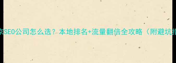 图片 🔥南京SEO公司怎么选？本地排名+流量翻倍全攻略（附避坑指南）