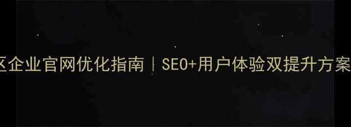 图片 🔥南京玄武区企业官网优化指南｜SEO+用户体验双提升方案（附案例）2