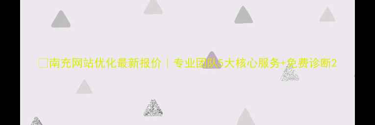图片 🔥南充网站优化最新报价｜专业团队5大核心服务+免费诊断2