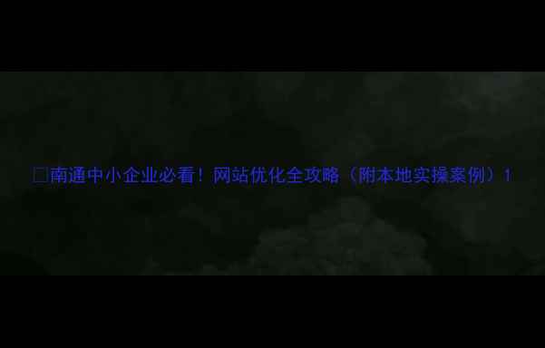 图片 🔥南通中小企业必看！网站优化全攻略（附本地实操案例）1