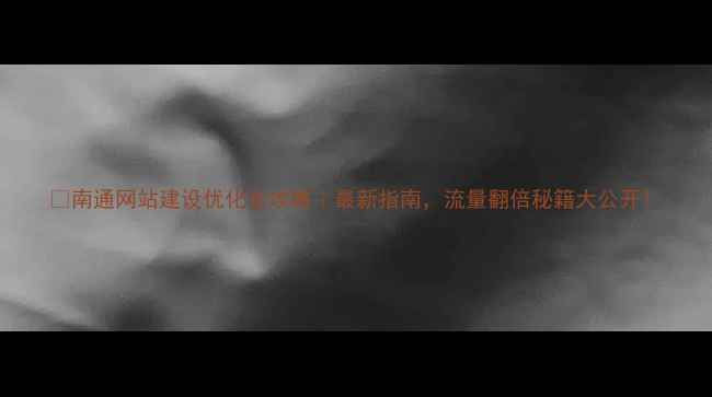 图片 🔥南通网站建设优化全攻略｜最新指南，流量翻倍秘籍大公开！