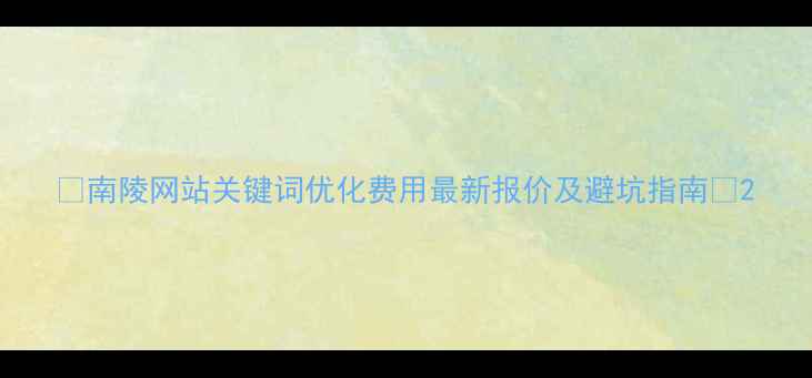 图片 🔥南陵网站关键词优化费用最新报价及避坑指南✅2