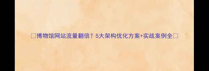 图片 🔥博物馆网站流量翻倍？5大架构优化方案+实战案例全💡