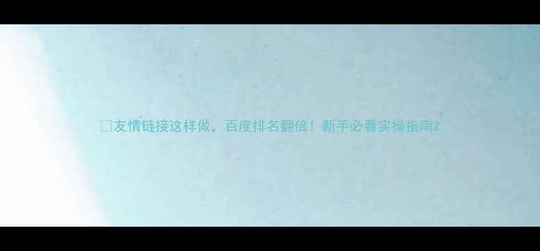 图片 🔥友情链接这样做，百度排名翻倍！新手必看实操指南2