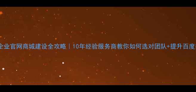 图片 🔥合肥企业官网商城建设全攻略｜10年经验服务商教你如何选对团队+提升百度排名🔥1