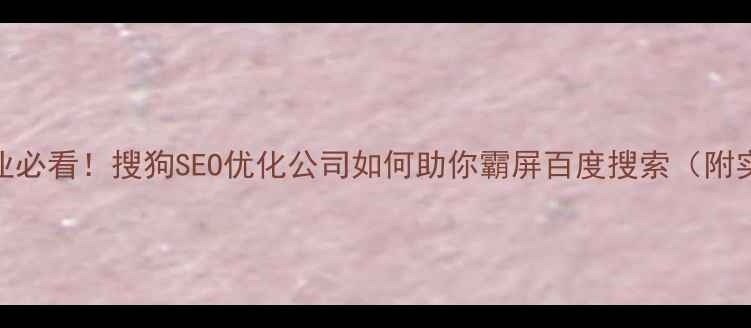 图片 🔥合肥企业必看！搜狗SEO优化公司如何助你霸屏百度搜索（附实战指南）