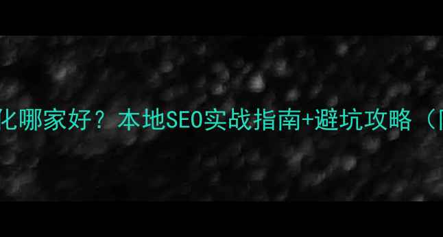 图片 🔥合肥网站优化哪家好？本地SEO实战指南+避坑攻略（附免费工具）2