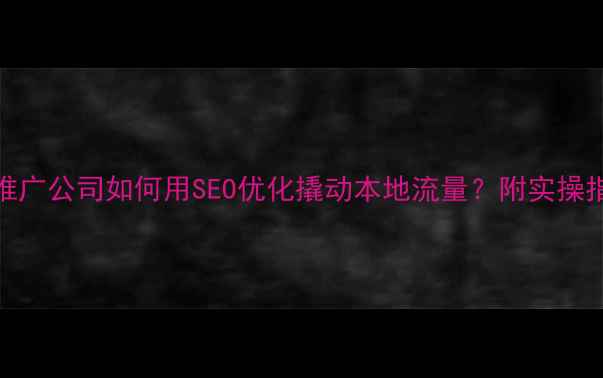 图片 🔥合肥网站推广公司如何用SEO优化撬动本地流量？附实操指南（干货）