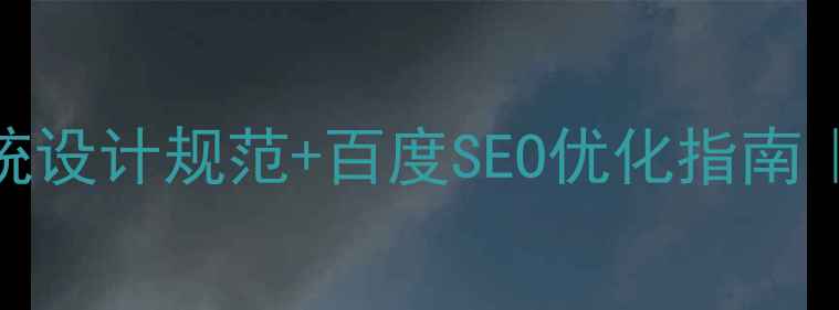 图片 🔥后台管理系统设计规范+百度SEO优化指南｜最新实操手册