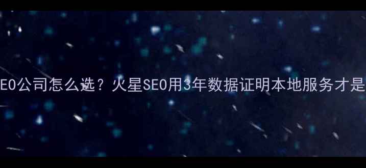 图片 🔥咸宁SEO公司怎么选？火星SEO用3年数据证明本地服务才是王炸！2