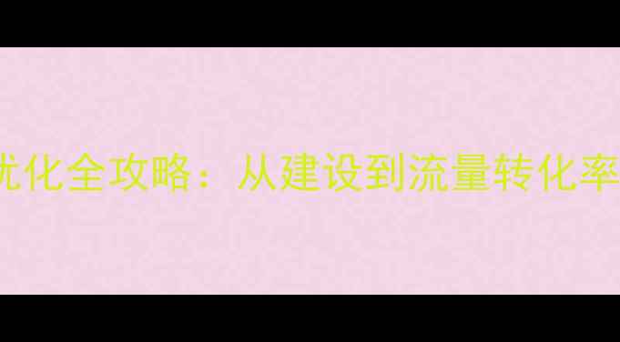 图片 🔥商城网站SEO优化全攻略：从建设到流量转化率提升的实战指南