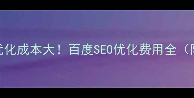 图片 🔥园区官网优化成本大！百度SEO优化费用全（附最新报价）