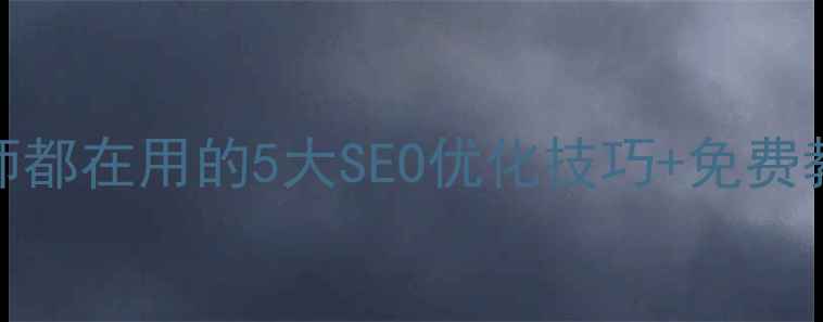 图片 🔥国内网页设计大师都在用的5大SEO优化技巧+免费教程（附实战案例）