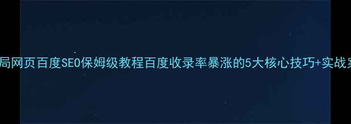图片 🔥国字型布局网页百度SEO保姆级教程百度收录率暴涨的5大核心技巧+实战案例拆解🔥1