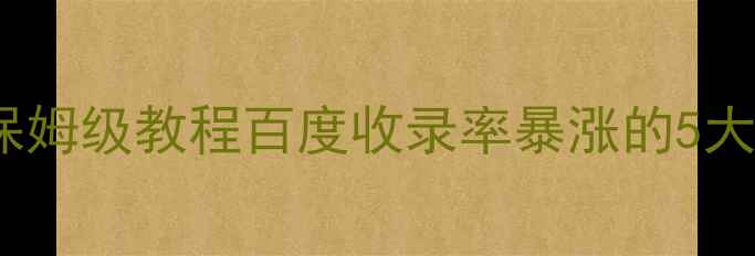 图片 🔥国字型布局网页百度SEO保姆级教程百度收录率暴涨的5大核心技巧+实战案例拆解🔥2