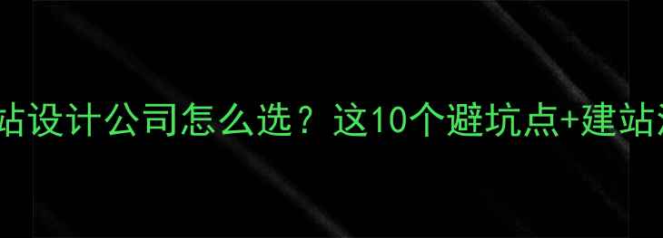 图片 🔥在深圳创业必看！深圳网站设计公司怎么选？这10个避坑点+建站流程全，手把手教你避雷！1