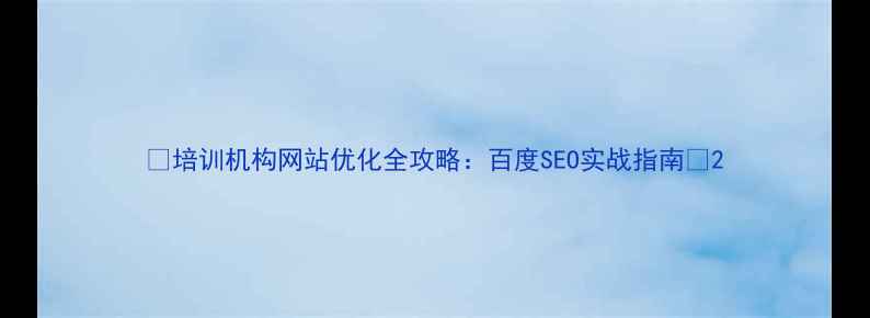 图片 🔥培训机构网站优化全攻略：百度SEO实战指南💥2