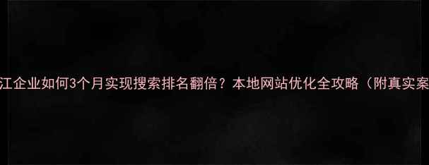图片 🔥墨江企业如何3个月实现搜索排名翻倍？本地网站优化全攻略（附真实案例）