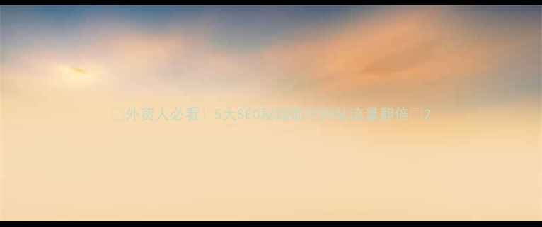 图片 🔥外贸人必看！5大SEO秘籍助你网站流量翻倍🔥2