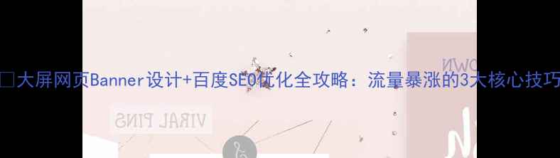 图片 🔥大屏网页Banner设计+百度SEO优化全攻略：流量暴涨的3大核心技巧