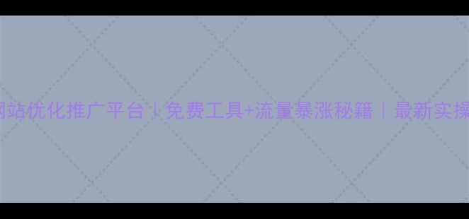 图片 🔥天河网站优化推广平台｜免费工具+流量暴涨秘籍｜最新实操指南🔥1
