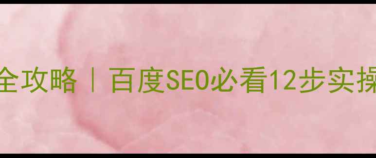 图片 🔥天门品牌网站优化全攻略｜百度SEO必看12步实操指南（附工具清单）