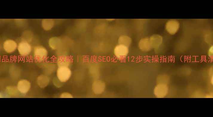 图片 🔥天门品牌网站优化全攻略｜百度SEO必看12步实操指南（附工具清单）1