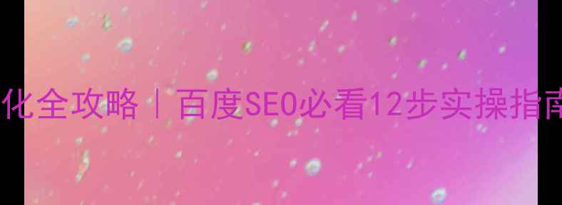 图片 🔥天门品牌网站优化全攻略｜百度SEO必看12步实操指南（附工具清单）2