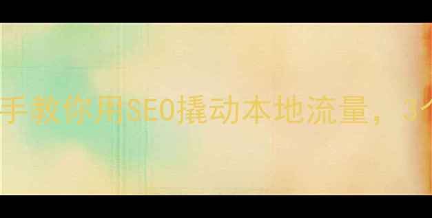 图片 🔥太和县企业主必读！手把手教你用SEO撬动本地流量，3个月业绩翻倍秘籍大公开！2