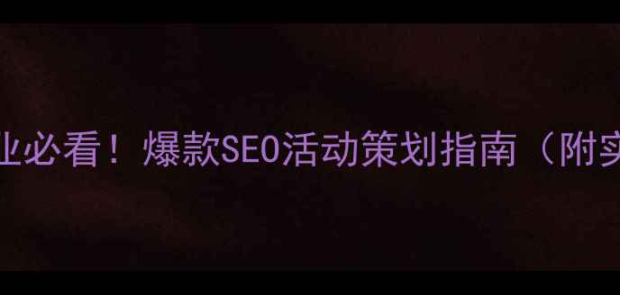 图片 🔥威海企业必看！爆款SEO活动策划指南（附实操模板）