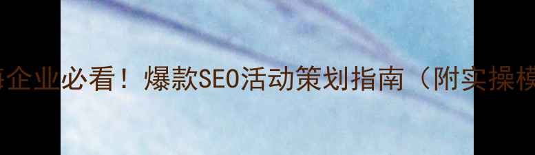 图片 🔥威海企业必看！爆款SEO活动策划指南（附实操模板）2