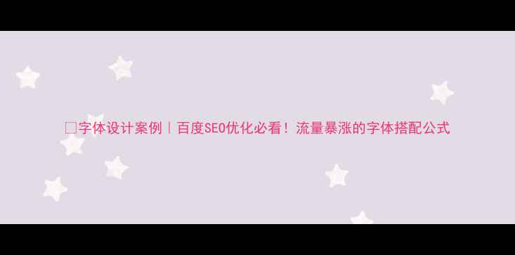 图片 🔥字体设计案例｜百度SEO优化必看！流量暴涨的字体搭配公式