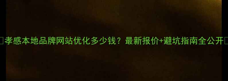 图片 🔥孝感本地品牌网站优化多少钱？最新报价+避坑指南全公开✨