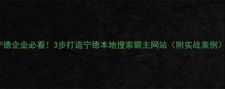 图片 🔥宁德企业必看！3步打造宁德本地搜索霸主网站（附实战案例）🔥1