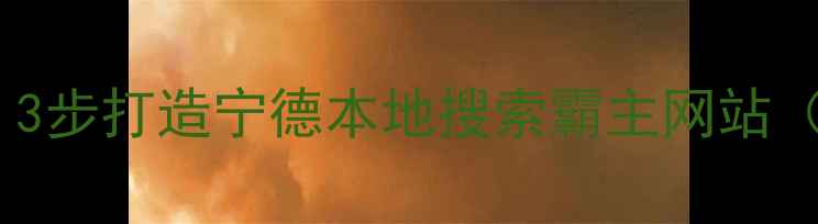 图片 🔥宁德企业必看！3步打造宁德本地搜索霸主网站（附实战案例）🔥2