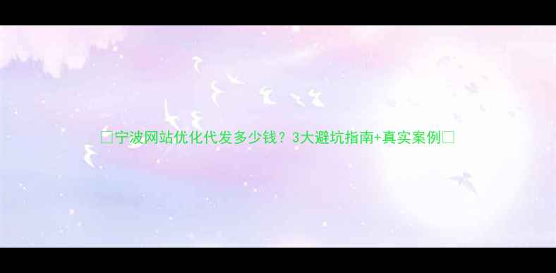 图片 🔥宁波网站优化代发多少钱？3大避坑指南+真实案例🔥