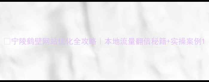 图片 🔥宁陵鹤壁网站优化全攻略｜本地流量翻倍秘籍+实操案例1