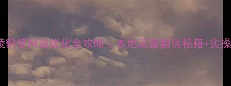 图片 🔥宁陵鹤壁网站优化全攻略｜本地流量翻倍秘籍+实操案例2