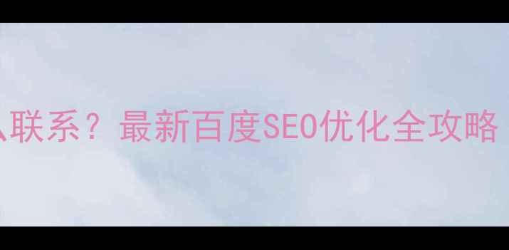 图片 🔥官网优化怎么联系？最新百度SEO优化全攻略（附合作流程）